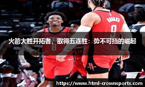 火箭大胜开拓者，取得五连胜：势不可挡的崛起