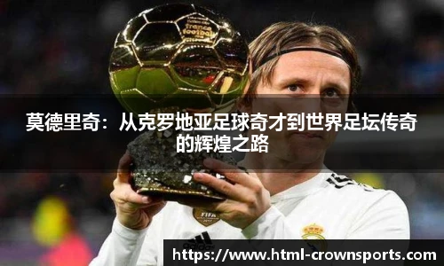 莫德里奇：从克罗地亚足球奇才到世界足坛传奇的辉煌之路