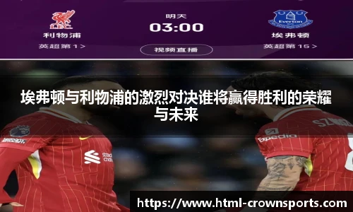 埃弗顿与利物浦的激烈对决谁将赢得胜利的荣耀与未来