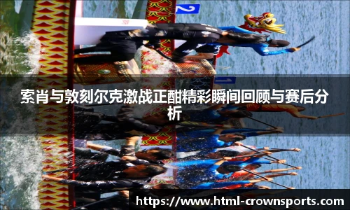 索肖与敦刻尔克激战正酣精彩瞬间回顾与赛后分析