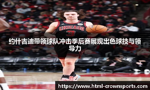 约什吉迪带领球队冲击季后赛展现出色球技与领导力