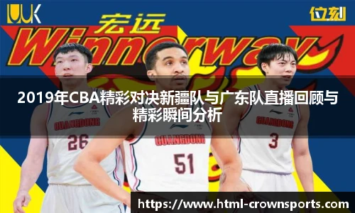2019年CBA精彩对决新疆队与广东队直播回顾与精彩瞬间分析