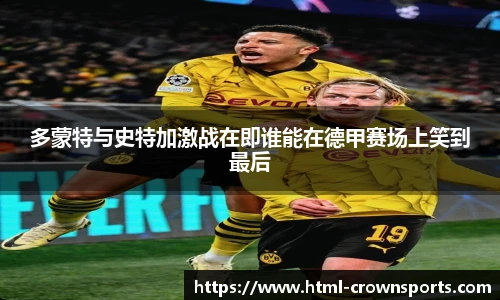 多蒙特与史特加激战在即谁能在德甲赛场上笑到最后