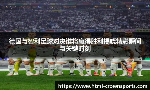 德国与智利足球对决谁将赢得胜利揭晓精彩瞬间与关键时刻