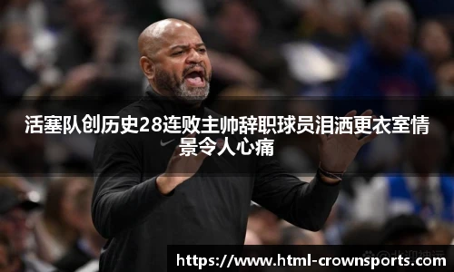活塞队创历史28连败主帅辞职球员泪洒更衣室情景令人心痛