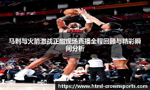 马刺与火箭激战正酣现场直播全程回顾与精彩瞬间分析