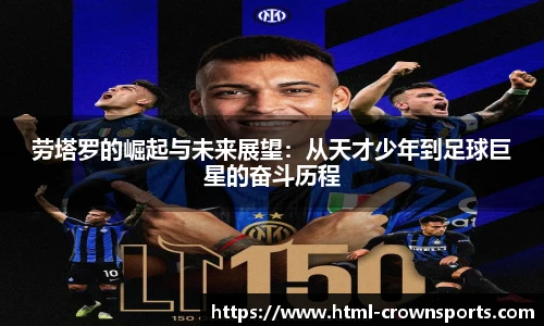 劳塔罗的崛起与未来展望:从天才少年到足球巨星的奋斗历程