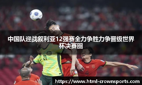 中国队迎战叙利亚12强赛全力争胜力争晋级世界杯决赛圈