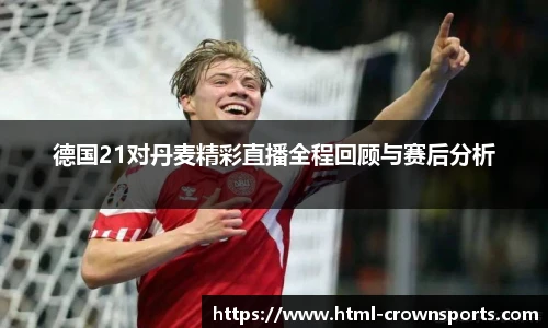 德国21对丹麦精彩直播全程回顾与赛后分析