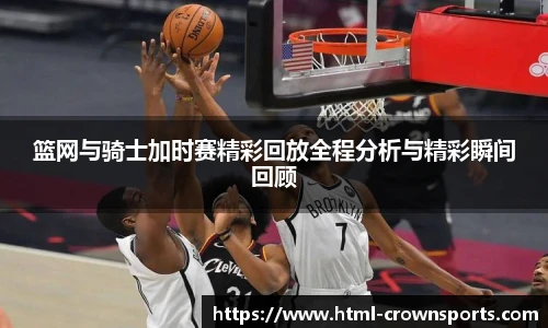 篮网与骑士加时赛精彩回放全程分析与精彩瞬间回顾